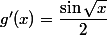 g'(x)=\dfrac{\sin\sqrt x}2